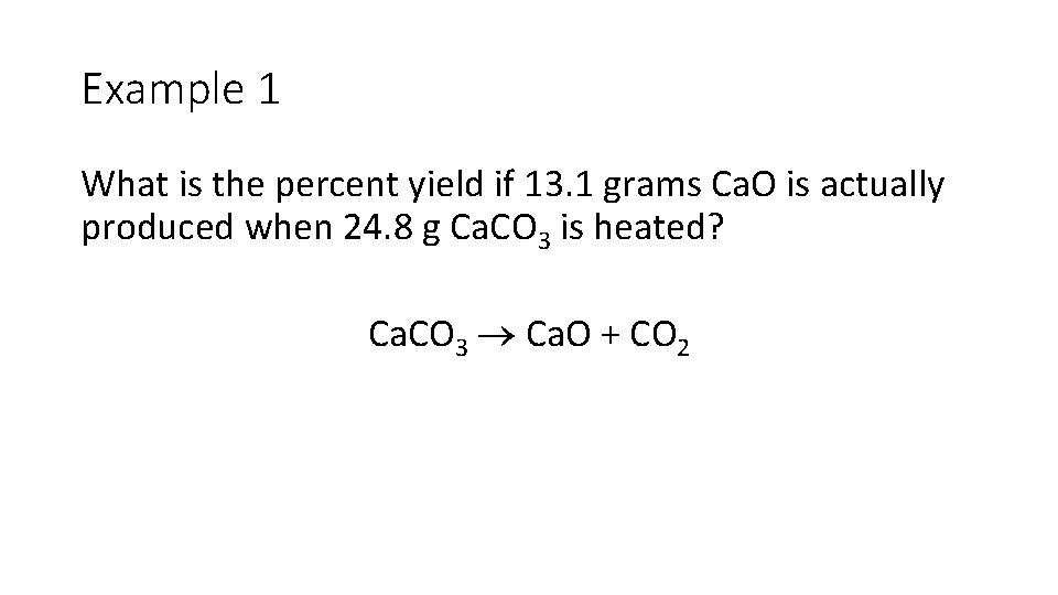 Example 1 What is the percent yield if 13. 1 grams Ca. O is