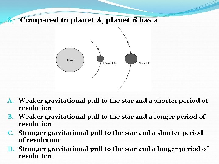 8. Compared to planet A, planet B has a A. Weaker gravitational pull to