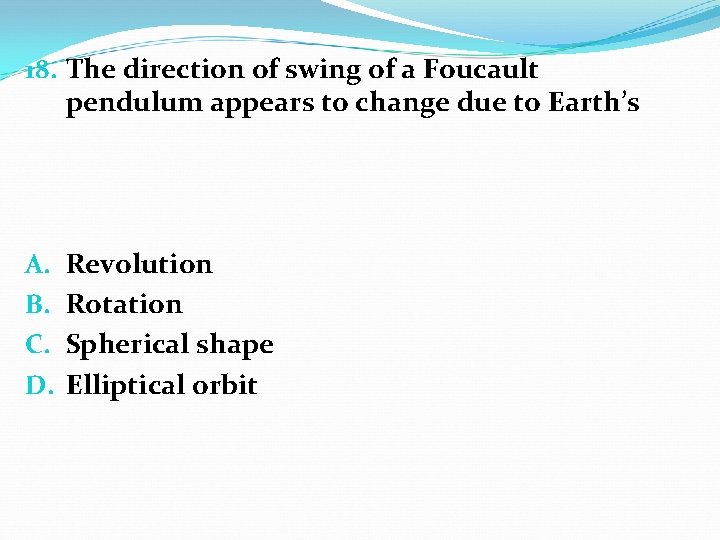 18. The direction of swing of a Foucault pendulum appears to change due to