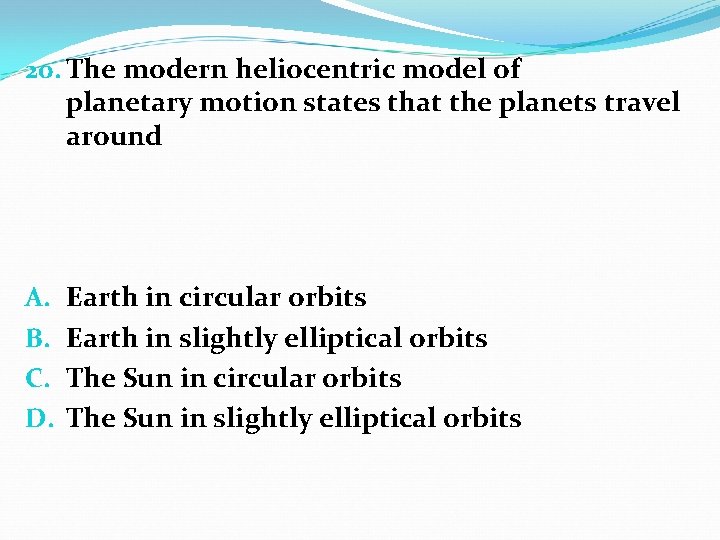 20. The modern heliocentric model of planetary motion states that the planets travel around