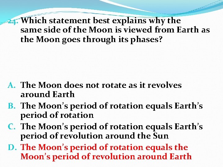 24. Which statement best explains why the same side of the Moon is viewed