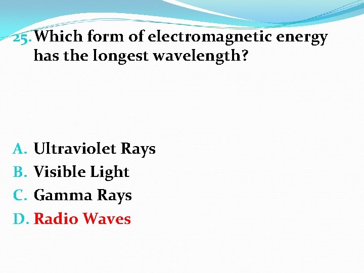 25. Which form of electromagnetic energy has the longest wavelength? A. Ultraviolet Rays B.