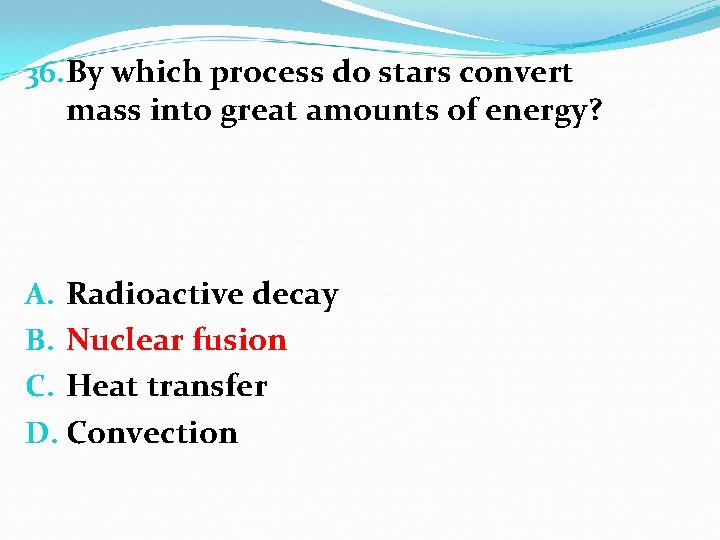 36. By which process do stars convert mass into great amounts of energy? A.