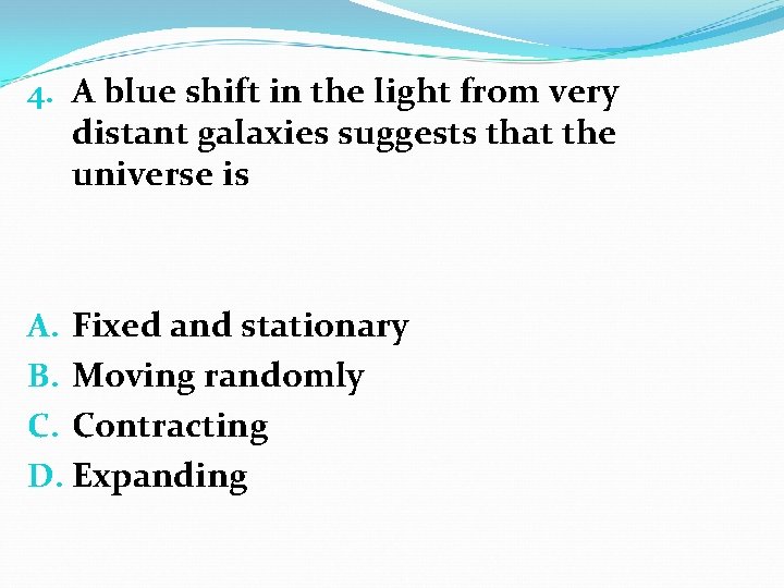 4. A blue shift in the light from very distant galaxies suggests that the