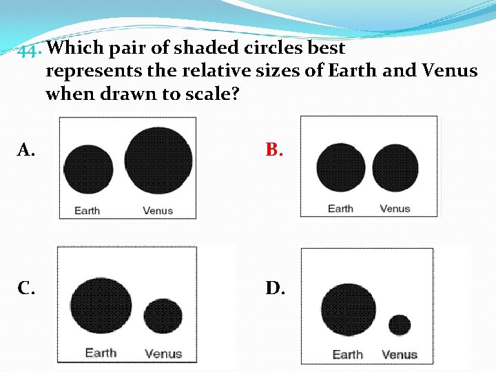44. Which pair of shaded circles best represents the relative sizes of Earth and