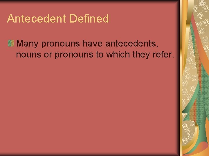 Antecedent Defined Many pronouns have antecedents, nouns or pronouns to which they refer. 