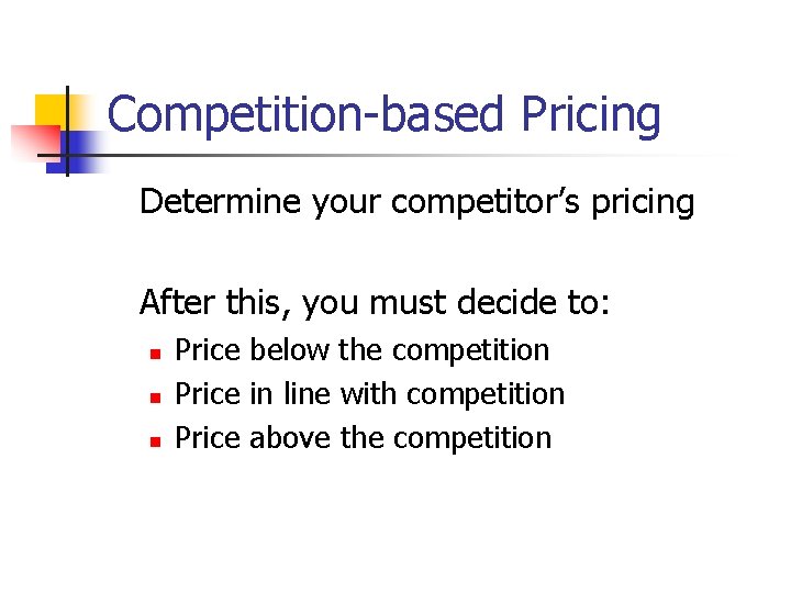 Competition-based Pricing Determine your competitor’s pricing After this, you must decide to: n n