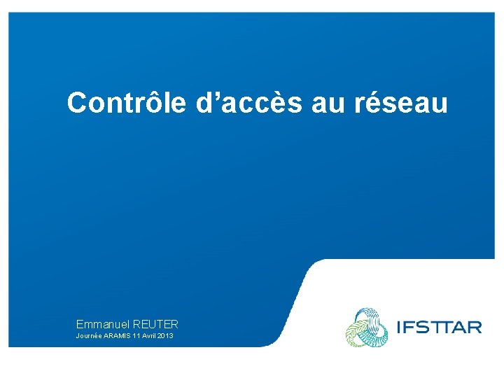Contrôle d’accès au réseau Emmanuel REUTER Journée ARAMIS 11 Avril 2013 Emmanuel Reuter /
