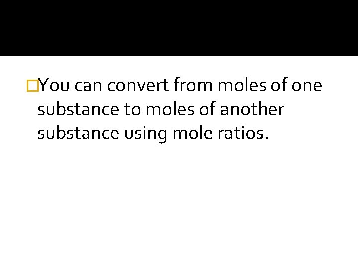 �You can convert from moles of one substance to moles of another substance using