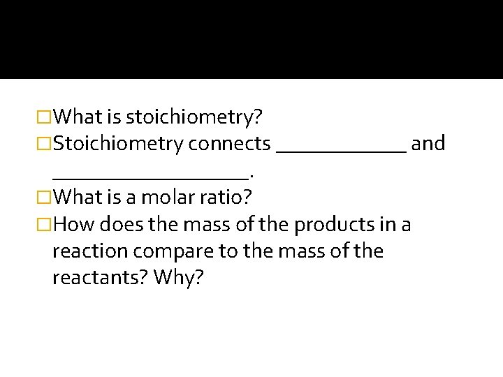 �What is stoichiometry? �Stoichiometry connects ______ and _________. �What is a molar ratio? �How