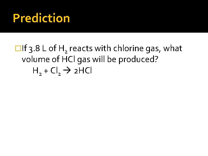 Prediction �If 3. 8 L of H 2 reacts with chlorine gas, what volume