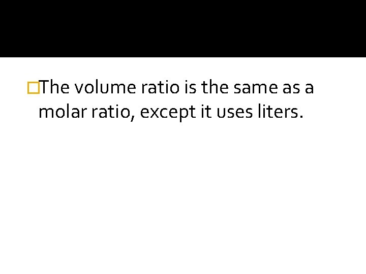 �The volume ratio is the same as a molar ratio, except it uses liters.
