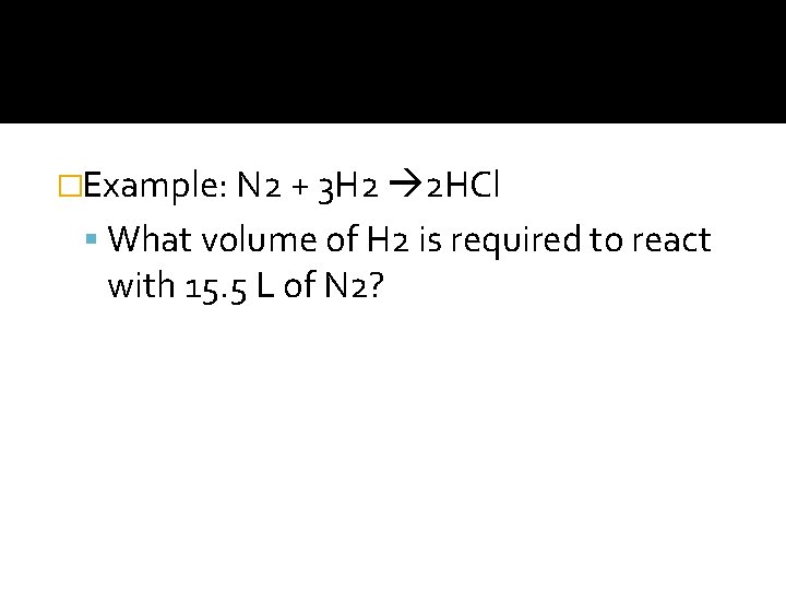 �Example: N 2 + 3 H 2 2 HCl What volume of H 2