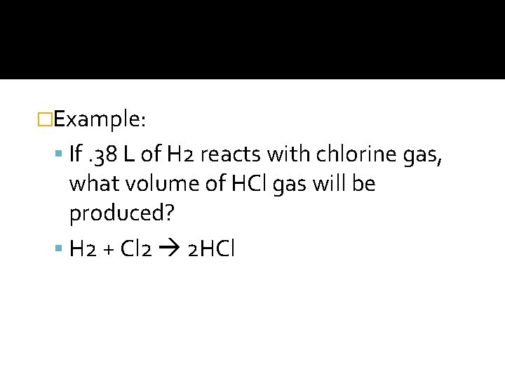 �Example: If. 38 L of H 2 reacts with chlorine gas, what volume of