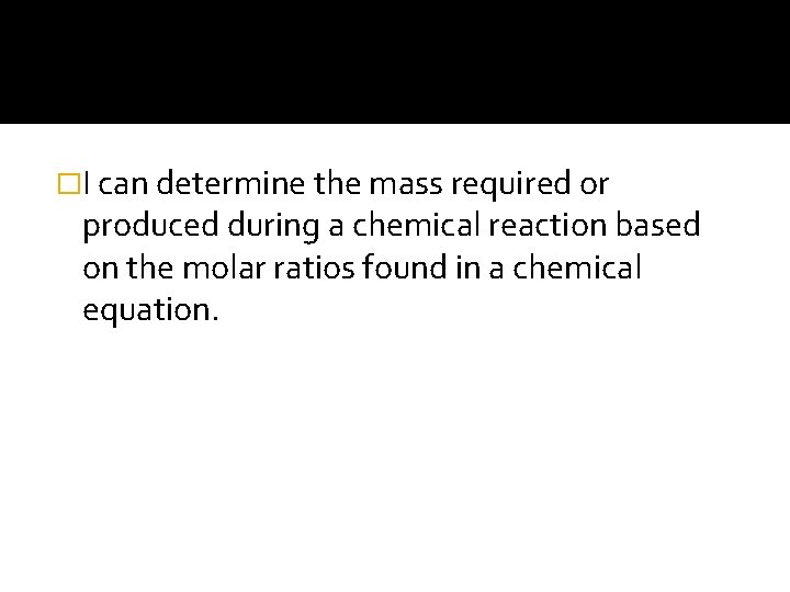 �I can determine the mass required or produced during a chemical reaction based on