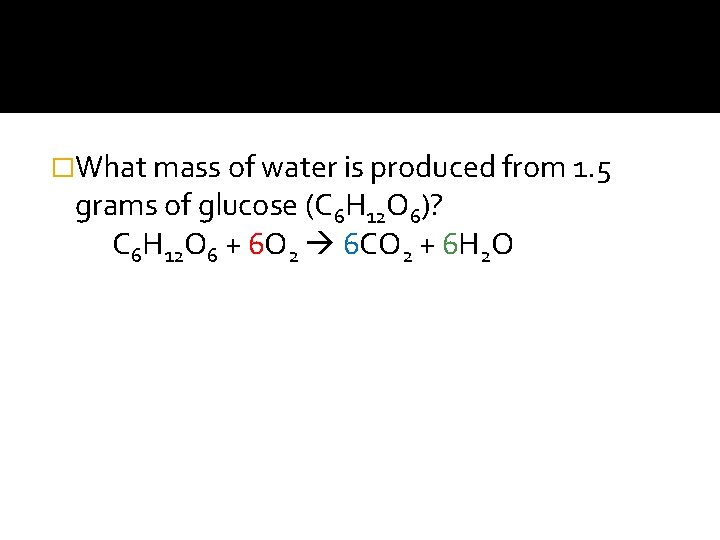 �What mass of water is produced from 1. 5 grams of glucose (C 6