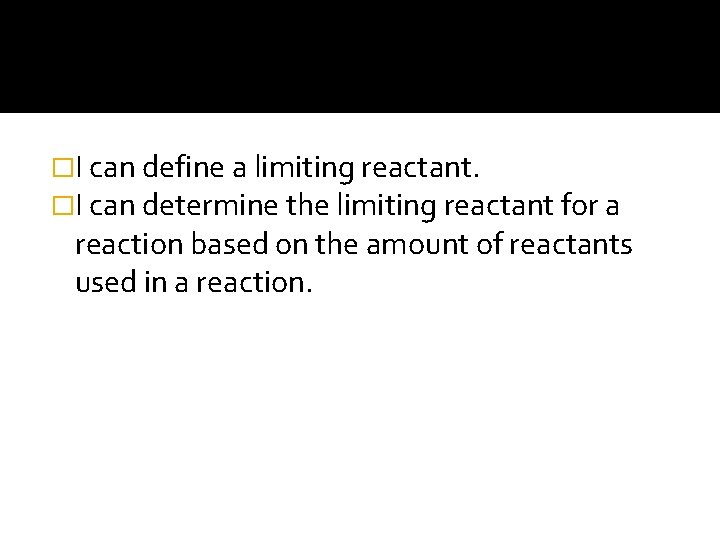 �I can define a limiting reactant. �I can determine the limiting reactant for a