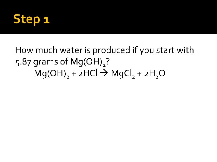 Step 1 How much water is produced if you start with 5. 87 grams