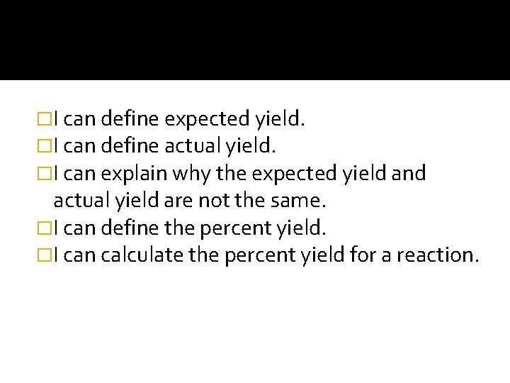�I can define expected yield. �I can define actual yield. �I can explain why