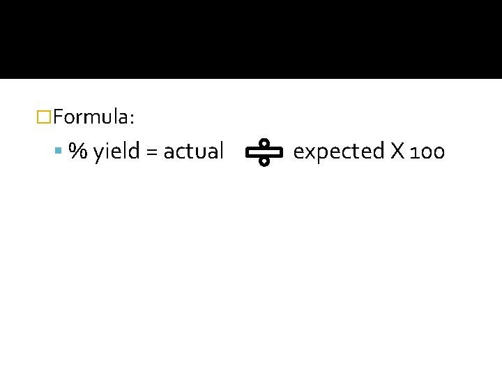 �Formula: % yield = actual expected X 100 