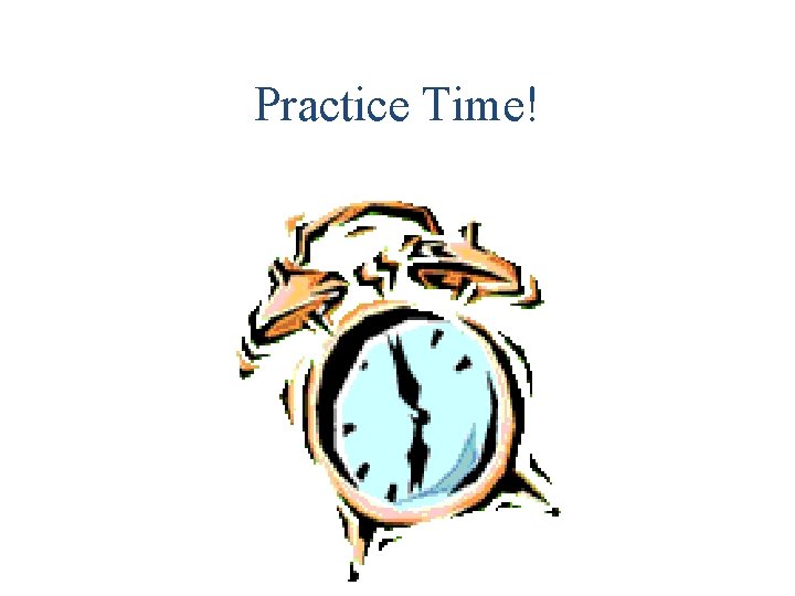 Practice Time! Practice Time!