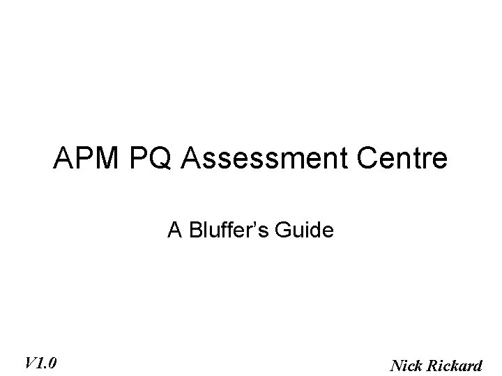 APM PQ Assessment Centre A Bluffer’s Guide V 1. 0 Nick Rickard 