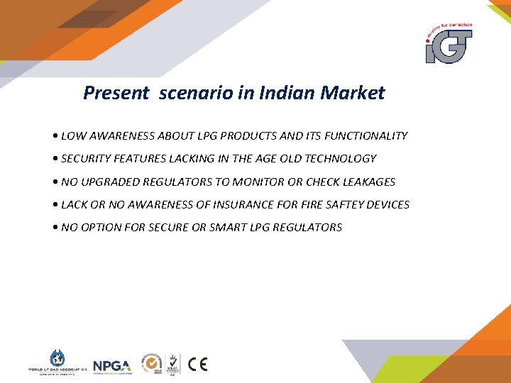 Present scenario in Indian Market • LOW AWARENESS ABOUT LPG PRODUCTS AND ITS FUNCTIONALITY