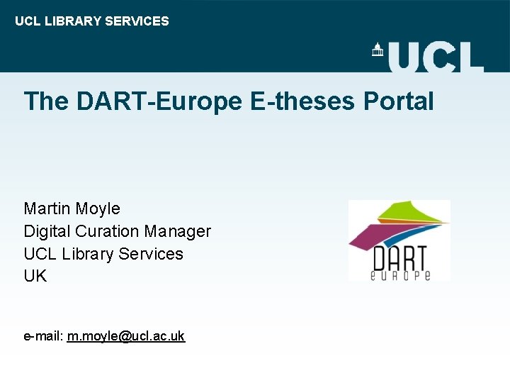 UCL LIBRARY SERVICES The DART-Europe E-theses Portal Martin Moyle Digital Curation Manager UCL Library