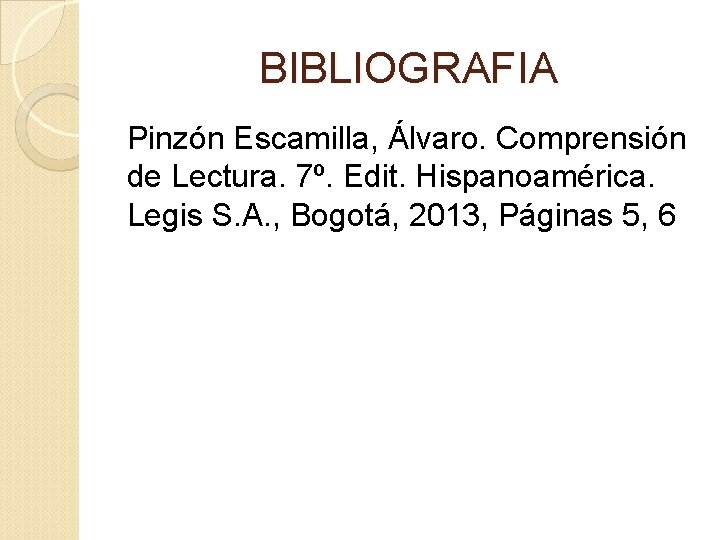 BIBLIOGRAFIA Pinzón Escamilla, Álvaro. Comprensión de Lectura. 7º. Edit. Hispanoamérica. Legis S. A. ,