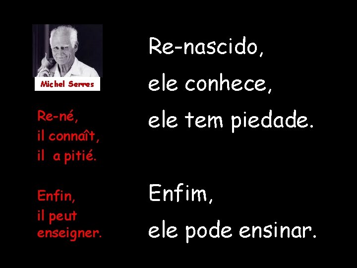 Re-nascido, Michel Serres Re-né, il connaît, il a pitié. Enfin, il peut enseigner. ele