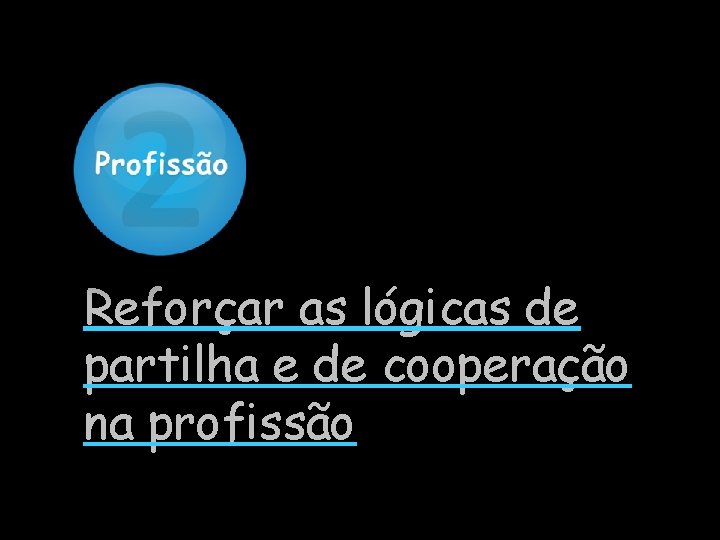 Reforçar as lógicas de partilha e de cooperação na profissão 
