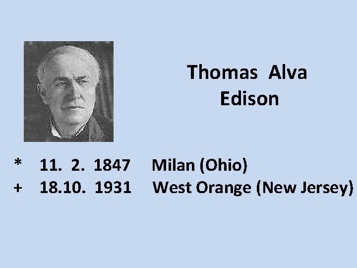 Thomas Alva Edison * 11. 2. 1847 + 18. 10. 1931 Milan (Ohio) West
