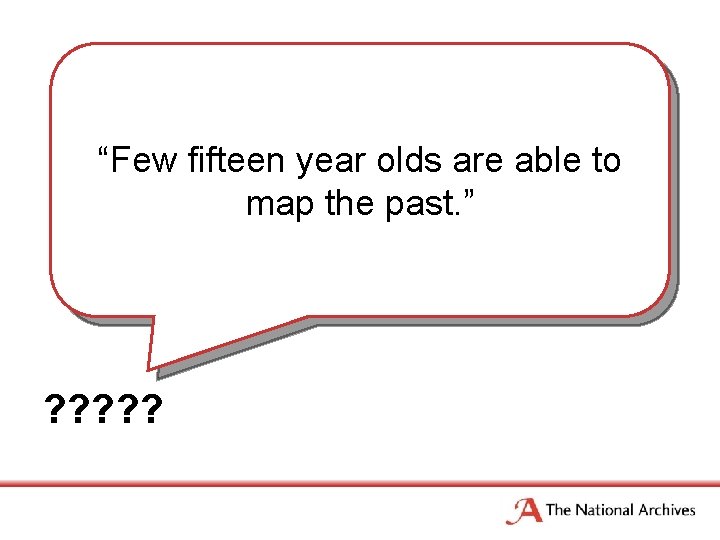 “Few fifteen year olds are able to map the past. ” ? ? ?