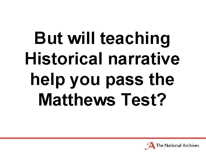 But will teaching Historical narrative help you pass the Matthews Test? 