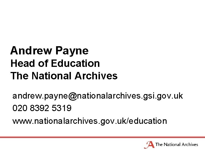 Andrew Payne Head of Education The National Archives andrew. payne@nationalarchives. gsi. gov. uk 020