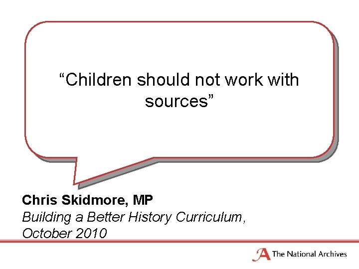 “Children should not work with sources” Chris Skidmore, MP Building a Better History Curriculum,