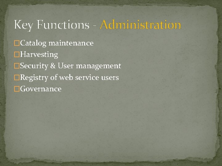 Key Functions - Administration �Catalog maintenance �Harvesting �Security & User management �Registry of web