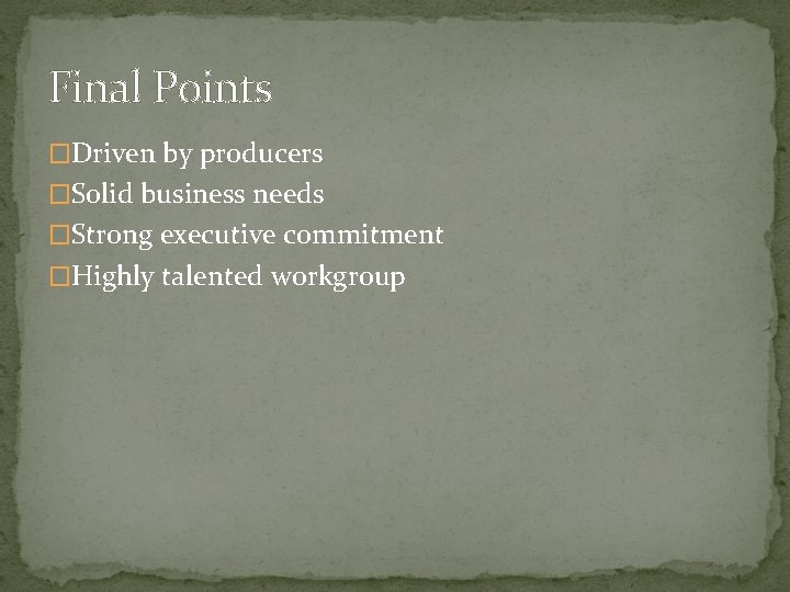 Final Points �Driven by producers �Solid business needs �Strong executive commitment �Highly talented workgroup