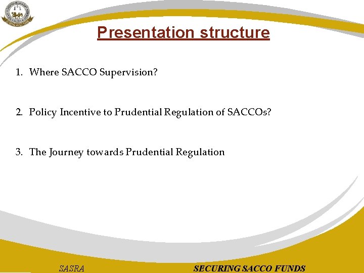 Presentation structure 1. Where SACCO Supervision? 2. Policy Incentive to Prudential Regulation of SACCOs?