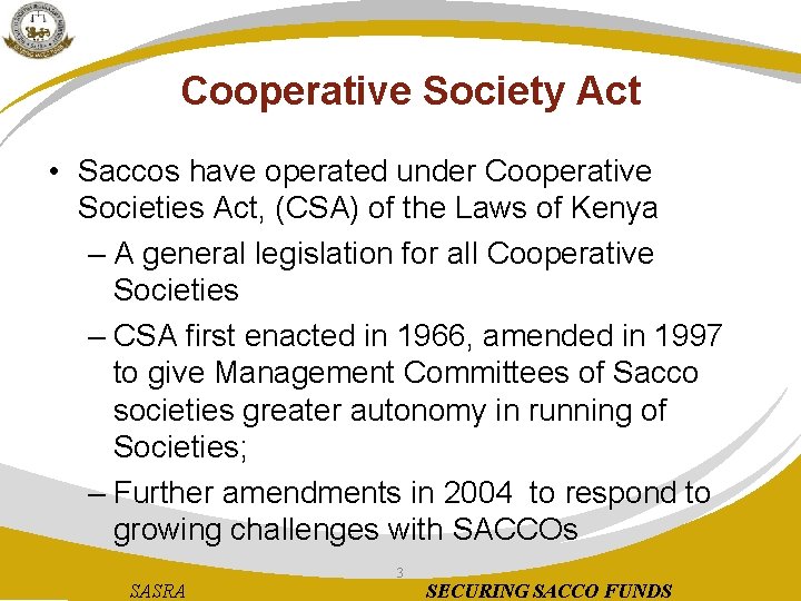 Cooperative Society Act • Saccos have operated under Cooperative Societies Act, (CSA) of the