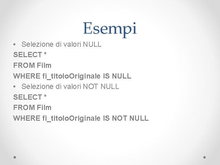 Esempi • Selezione di valori NULL SELECT * FROM Film WHERE fi_titolo. Originale IS