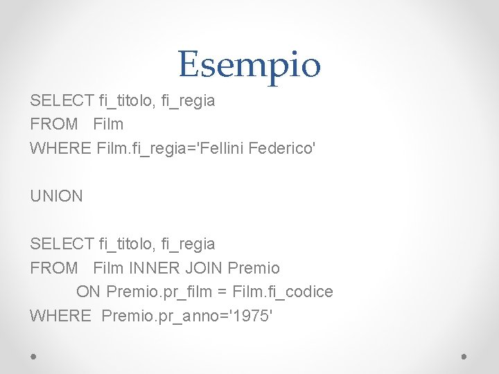 Esempio SELECT fi_titolo, fi_regia FROM Film WHERE Film. fi_regia='Fellini Federico' UNION SELECT fi_titolo, fi_regia