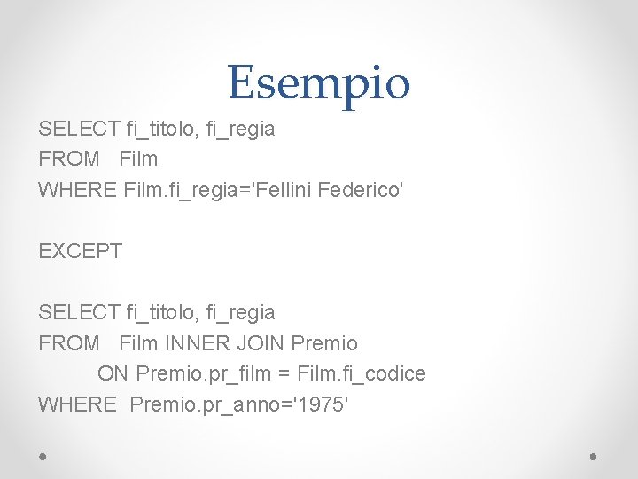 Esempio SELECT fi_titolo, fi_regia FROM Film WHERE Film. fi_regia='Fellini Federico' EXCEPT SELECT fi_titolo, fi_regia