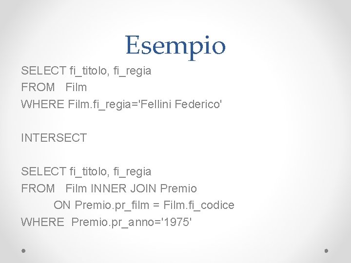 Esempio SELECT fi_titolo, fi_regia FROM Film WHERE Film. fi_regia='Fellini Federico' INTERSECT SELECT fi_titolo, fi_regia