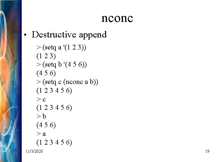 nconc • Destructive append > (setq a '(1 2 3)) (1 2 3) >