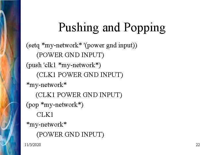 Pushing and Popping (setq *my-network* '(power gnd input)) (POWER GND INPUT) (push 'clk 1