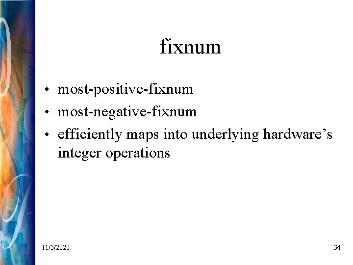 fixnum • most-positive-fixnum • most-negative-fixnum • efficiently maps into underlying hardware’s integer operations 11/3/2020