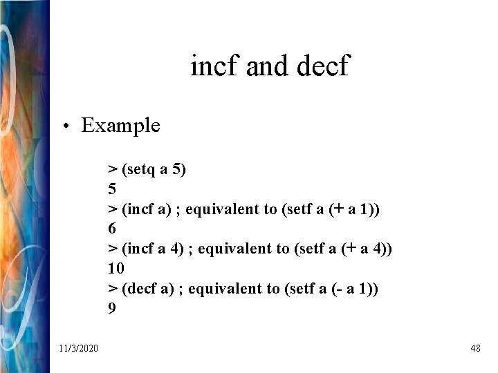 incf and decf • Example > (setq a 5) 5 > (incf a) ;