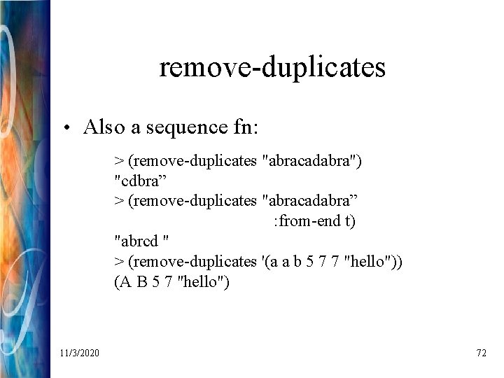 remove-duplicates • Also a sequence fn: > (remove-duplicates "abracadabra") "cdbra” > (remove-duplicates "abracadabra” :