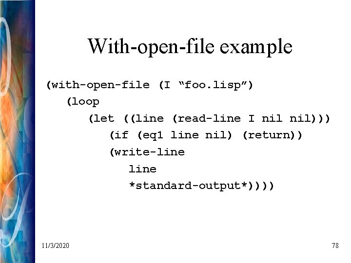 With-open-file example (with-open-file (I “foo. lisp”) (loop (let ((line (read-line I nil))) (if (eq